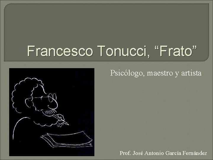 Francesco Tonucci, “Frato” Psicólogo, maestro y artista Prof. José Antonio García Fernández 