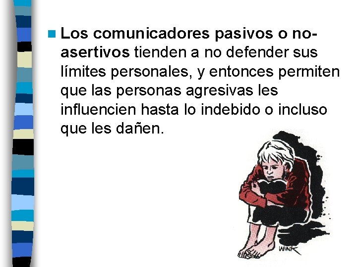 n Los comunicadores pasivos o noasertivos tienden a no defender sus límites personales, y