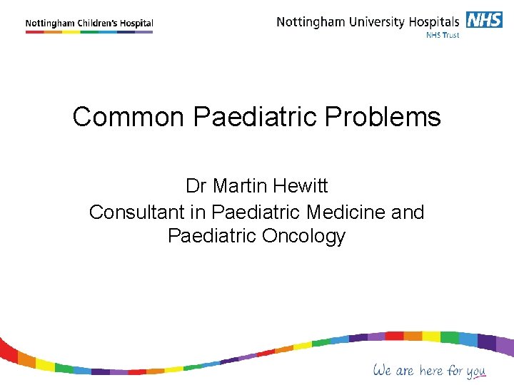 Common Paediatric Problems Dr Martin Hewitt Consultant in Paediatric Medicine and Paediatric Oncology 