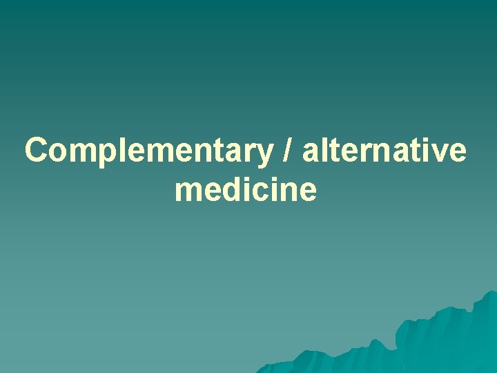 Complementary / alternative medicine 