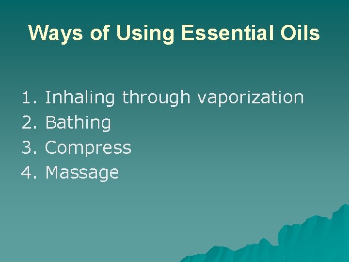 Ways of Using Essential Oils 1. 2. 3. 4. Inhaling through vaporization Bathing Compress