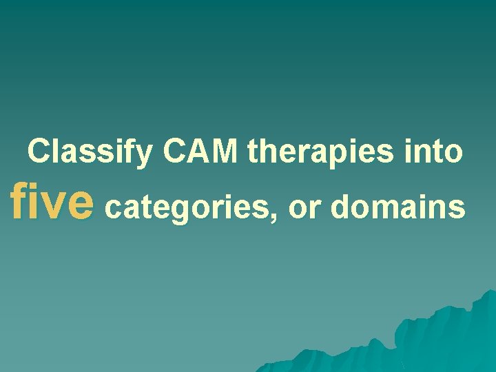 Classify CAM therapies into five categories, or domains 