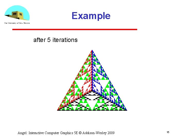 Example after 5 iterations Angel: Interactive Computer Graphics 5 E © Addison-Wesley 2009 15