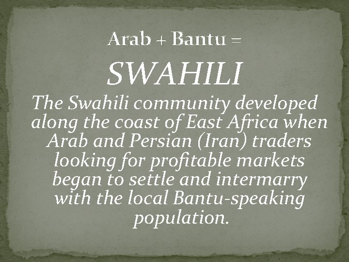 Arab + Bantu = SWAHILI The Swahili community developed along the coast of East Arab + Bantu = SWAHILI The Swahili community developed along the coast of East