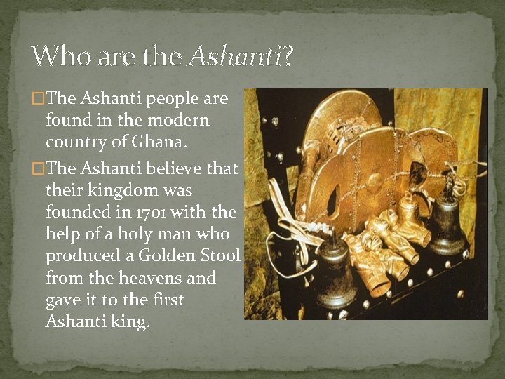 Who are the Ashanti? �The Ashanti people are found in the modern country of Who are the Ashanti? �The Ashanti people are found in the modern country of