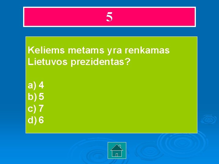 5 Keliems metams yra renkamas Lietuvos prezidentas? a) 4 b) 5 c) 7 d)