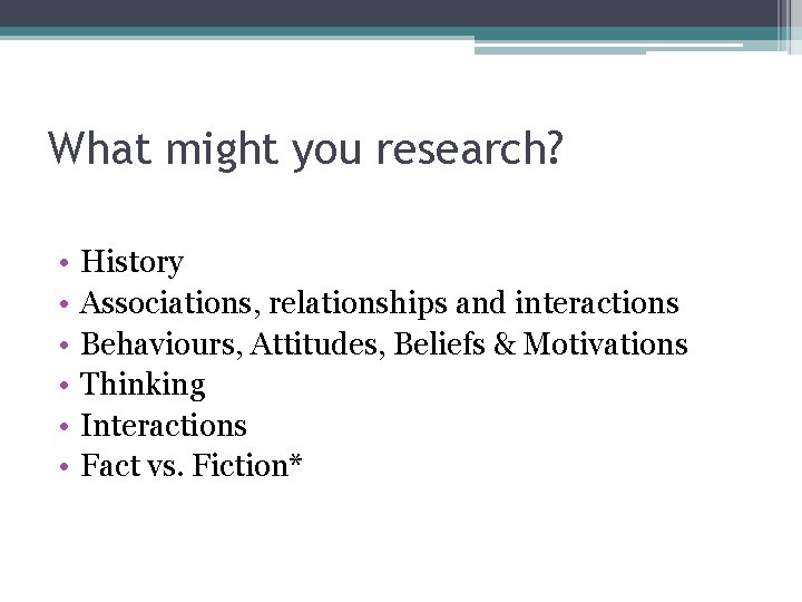 What might you research? • • • History Associations, relationships and interactions Behaviours, Attitudes,