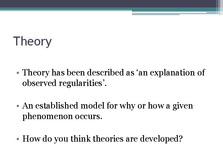 Theory • Theory has been described as ‘an explanation of observed regularities’. • An