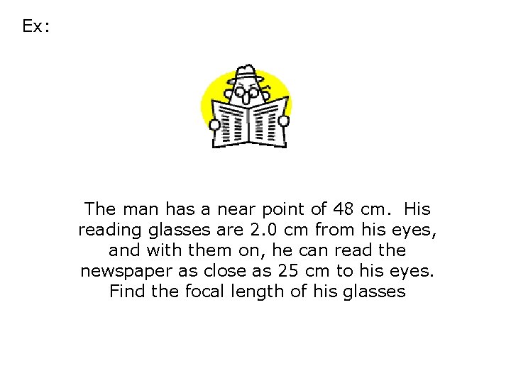 Ex: The man has a near point of 48 cm. His reading glasses are