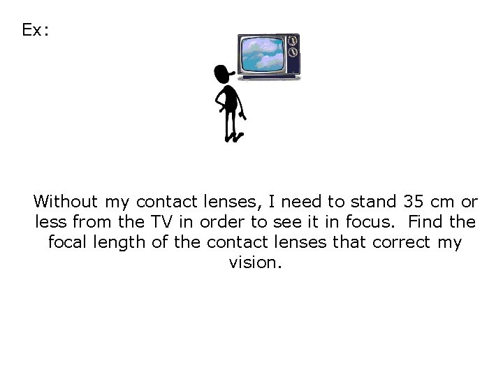 Ex: Without my contact lenses, I need to stand 35 cm or the less
