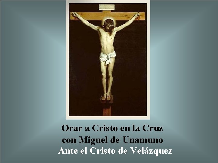 Orar a Cristo en la Cruz con Miguel de Unamuno Ante el Cristo de