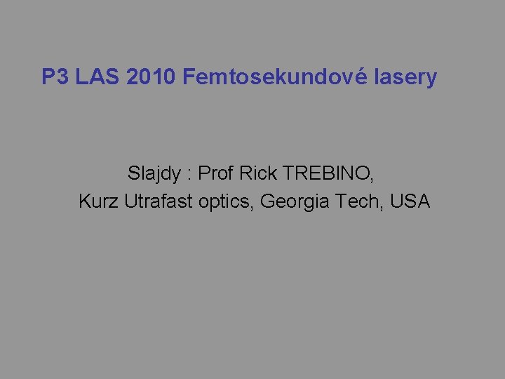 P 3 LAS 2010 Femtosekundové lasery Slajdy : Prof Rick TREBINO, Kurz Utrafast optics,