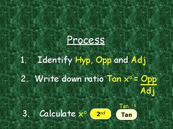 Process 1. Identify Hyp, Opp and Adj 2. Write down ratio Tan xo =