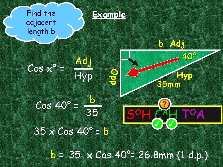 Find the adjacent length b Example Opp Adj Cos x° = Hyp b Adj Find the adjacent length b Example Opp Adj Cos x° = Hyp b Adj