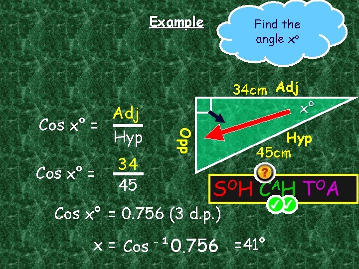 Example Find the angle xo 34 cm Adj Cos x° = x° Hyp 45