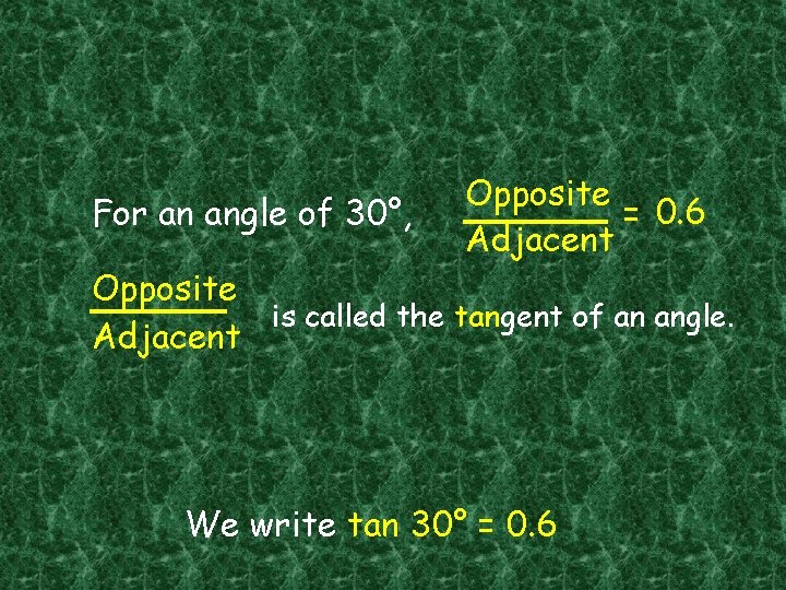 For an angle of 30°, Opposite = 0. 6 Adjacent Opposite is called the