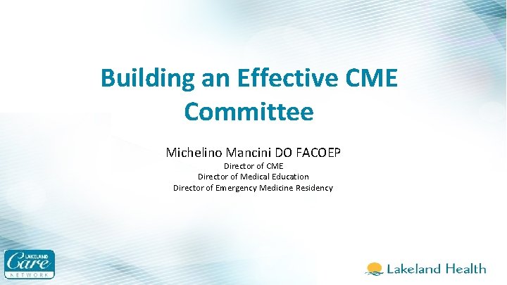 Building an Effective CME Committee Michelino Mancini DO FACOEP Director of CME Director of
