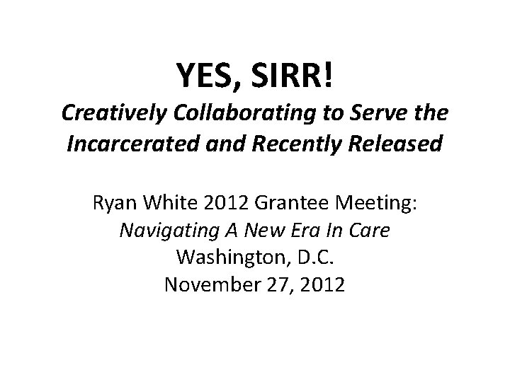 YES, SIRR! Creatively Collaborating to Serve the Incarcerated and Recently Released Ryan White 2012