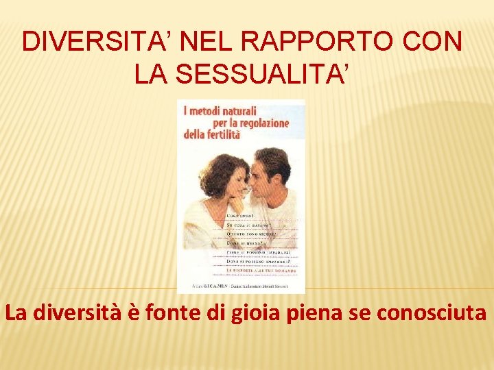 DIVERSITA’ NEL RAPPORTO CON LA SESSUALITA’ La diversità è fonte di gioia piena se DIVERSITA’ NEL RAPPORTO CON LA SESSUALITA’ La diversità è fonte di gioia piena se