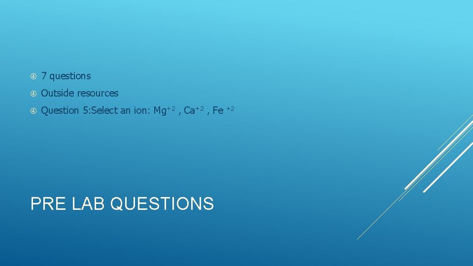  7 questions Outside resources Question 5: Select an ion: Mg+2 , Ca+2 ,