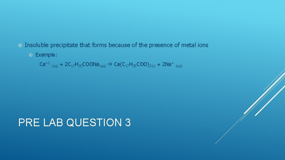  Insoluble precipitate that forms because of the presence of metal ions Example: Ca+2