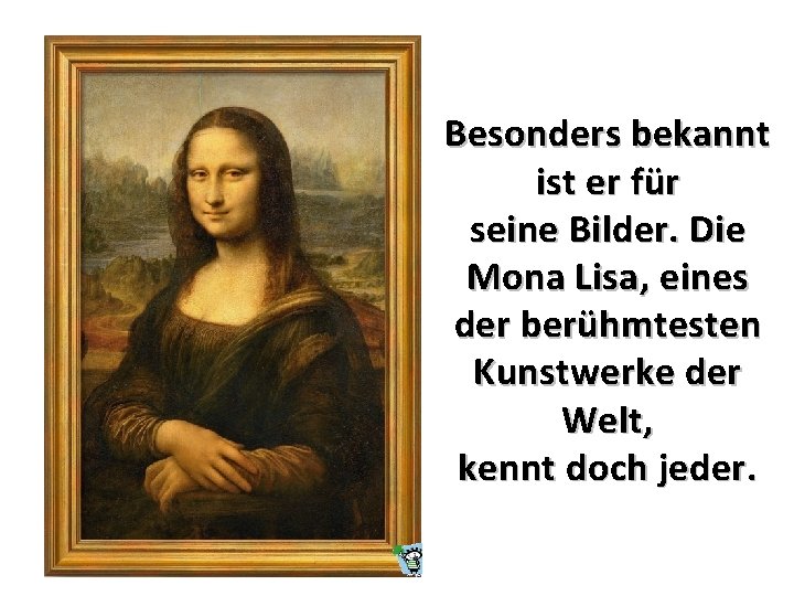 Besonders bekannt ist er für seine Bilder. Die Mona Lisa, eines der berühmtesten Kunstwerke