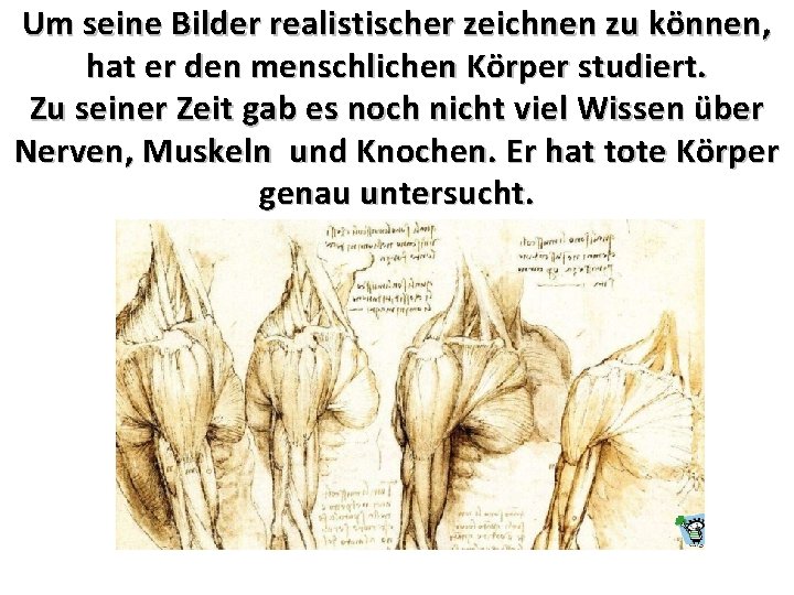 Um seine Bilder realistischer zeichnen zu können, hat er den menschlichen Körper studiert. Zu