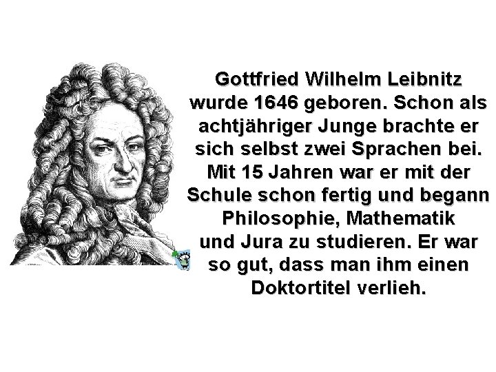 Gottfried Wilhelm Leibnitz wurde 1646 geboren. Schon als achtjähriger Junge brachte er sich selbst