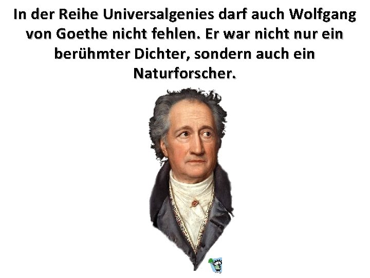 In der Reihe Universalgenies darf auch Wolfgang von Goethe nicht fehlen. Er war nicht