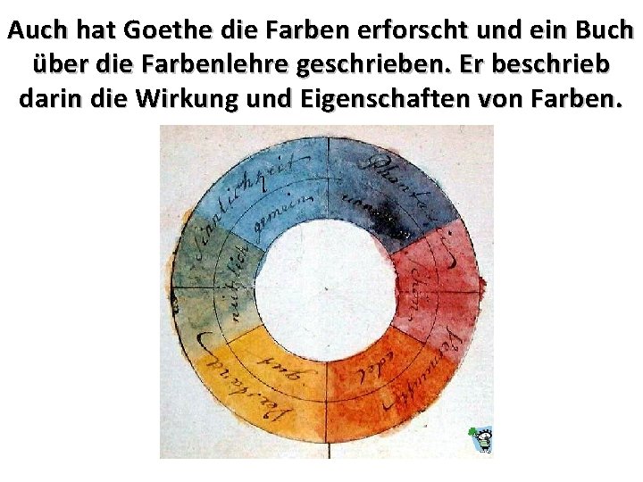 Auch hat Goethe die Farben erforscht und ein Buch über die Farbenlehre geschrieben. Er
