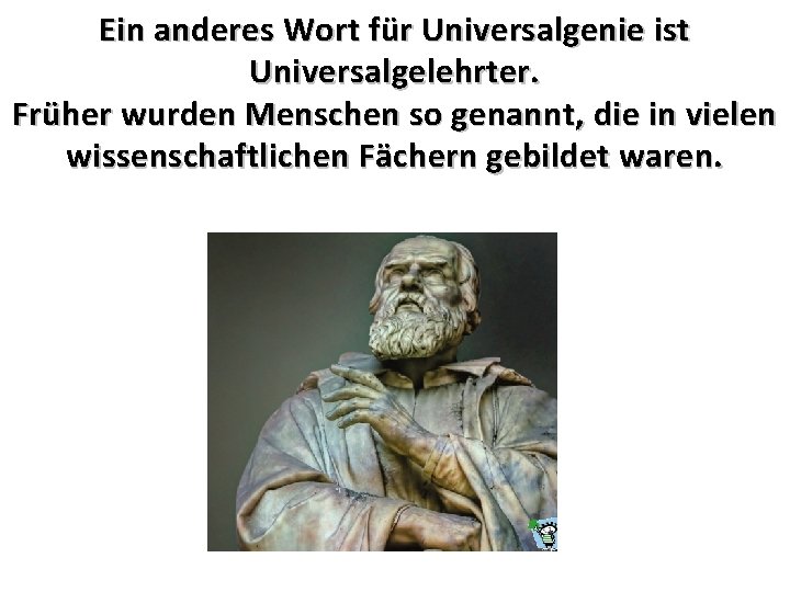 Ein anderes Wort für Universalgenie ist Universalgelehrter. Früher wurden Menschen so genannt, die in