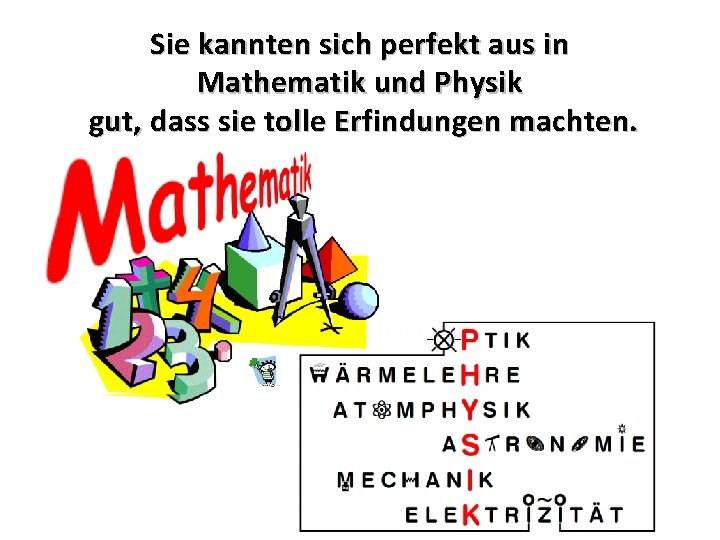 Sie kannten sich perfekt aus in Mathematik und Physik gut, dass sie tolle Erfindungen