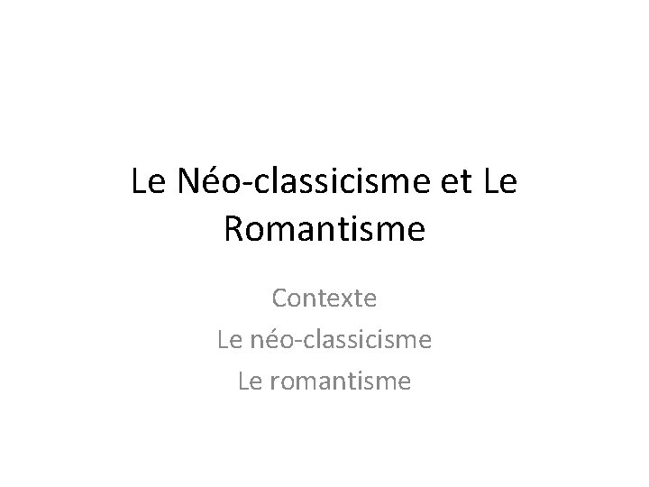 Le Néo-classicisme et Le Romantisme Contexte Le néo-classicisme Le romantisme 