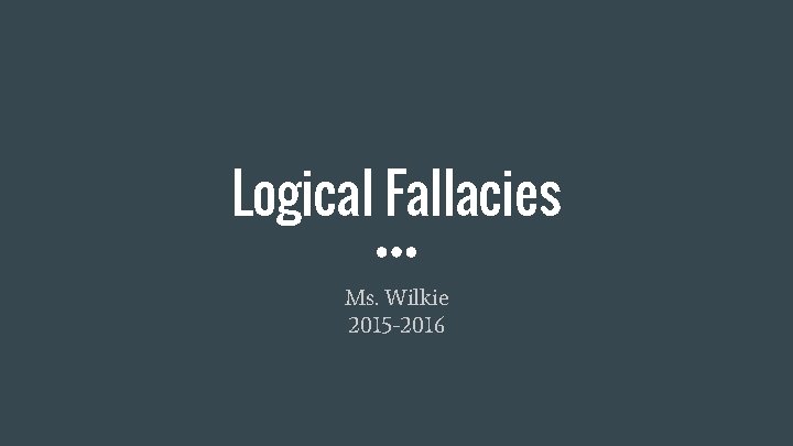Logical Fallacies Ms. Wilkie 2015 -2016 