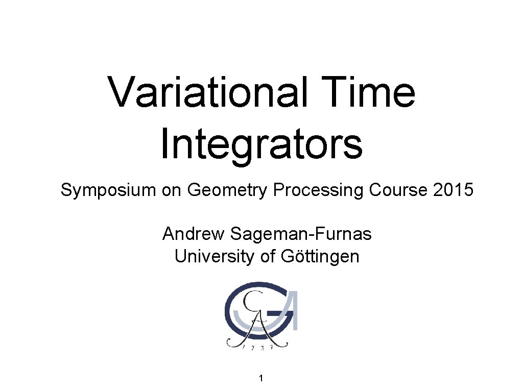 Variational Time Integrators Symposium on Geometry Processing Course 2015 Andrew Sageman-Furnas University of Göttingen