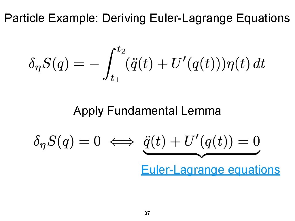 Particle Example: Deriving Euler-Lagrange Equations Apply Fundamental Lemma Euler-Lagrange equations 37 