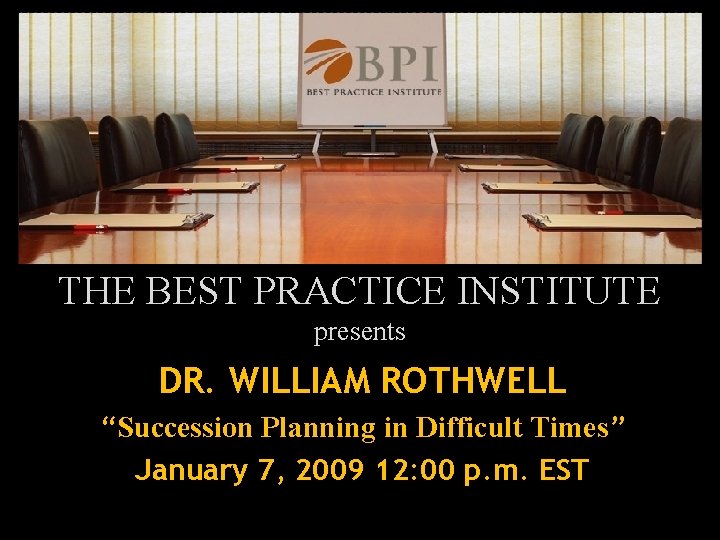 THE BEST PRACTICE INSTITUTE presents DR. WILLIAM ROTHWELL “Succession Planning in Difficult Times” January