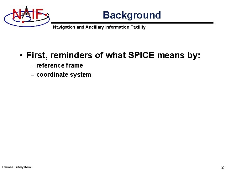 N IF Background Navigation and Ancillary Information Facility • First, reminders of what SPICE