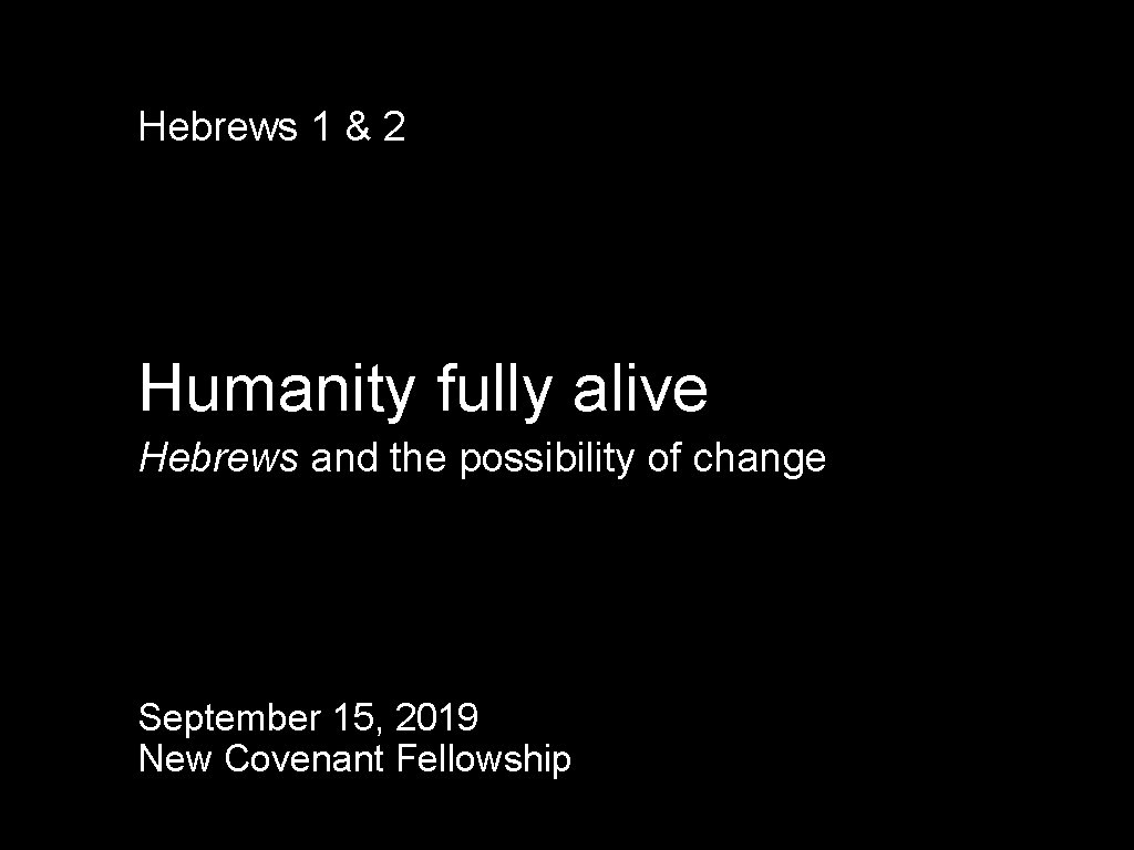 Hebrews 1 & 2 Humanity fully alive Hebrews and the possibility of change September