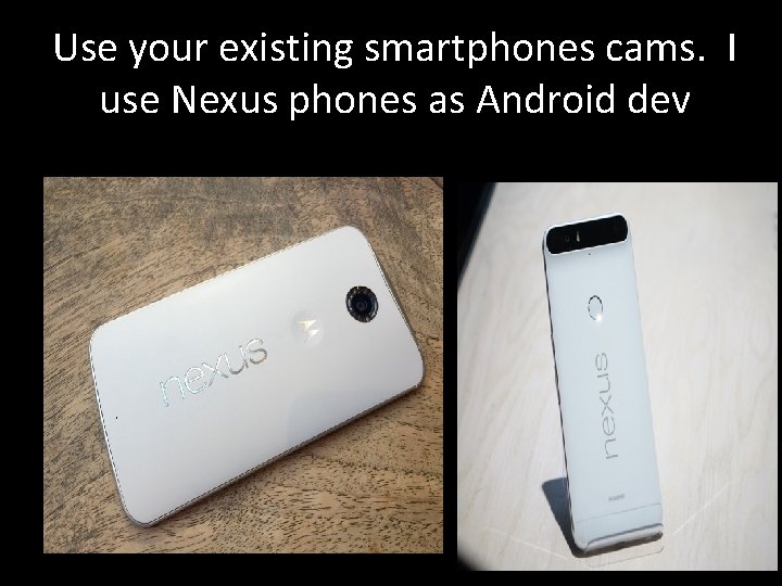 Use your existing smartphones cams. I use Nexus phones as Android dev 