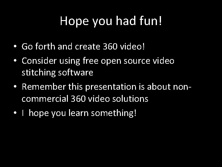 Hope you had fun! • Go forth and create 360 video! • Consider using