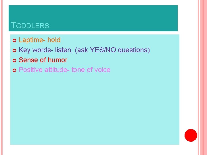TODDLERS Laptime- hold Key words- listen, (ask YES/NO questions) Sense of humor Positive attitude-