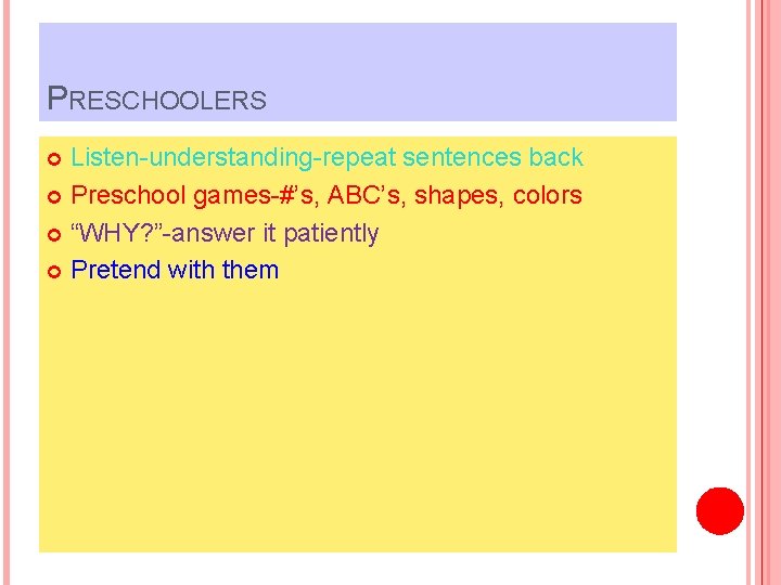 PRESCHOOLERS Listen-understanding-repeat sentences back Preschool games-#’s, ABC’s, shapes, colors “WHY? ”-answer it patiently Pretend