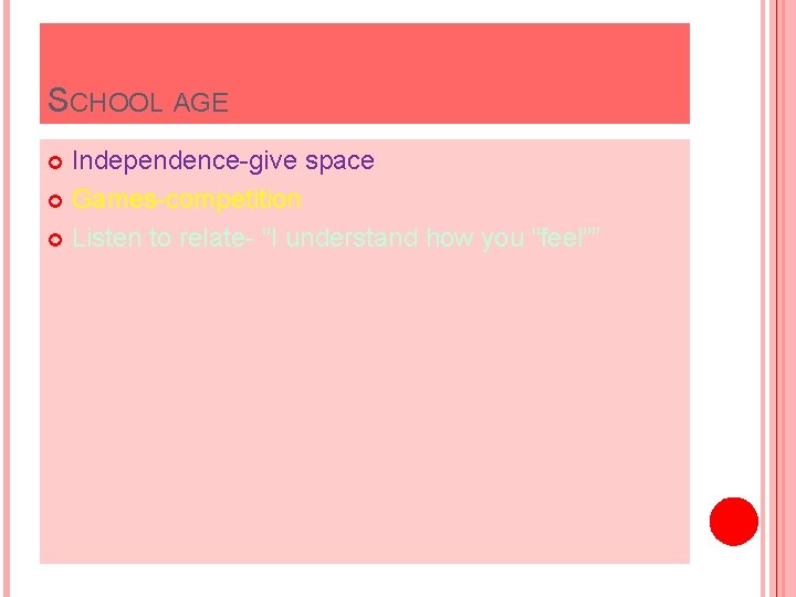 SCHOOL AGE Independence-give space Games-competition Listen to relate- “I understand how you “feel”” 