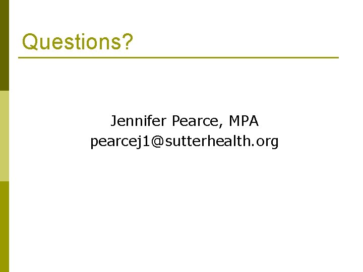 Questions? Jennifer Pearce, MPA pearcej 1@sutterhealth. org 