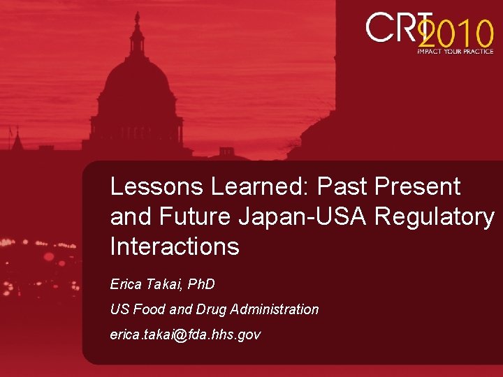 Lessons Learned: Past Present and Future Japan-USA Regulatory Interactions Erica Takai, Ph. D US Lessons Learned: Past Present and Future Japan-USA Regulatory Interactions Erica Takai, Ph. D US