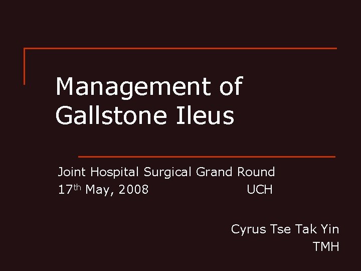 Management of Gallstone Ileus Joint Hospital Surgical Grand Round 17 th May, 2008 UCH