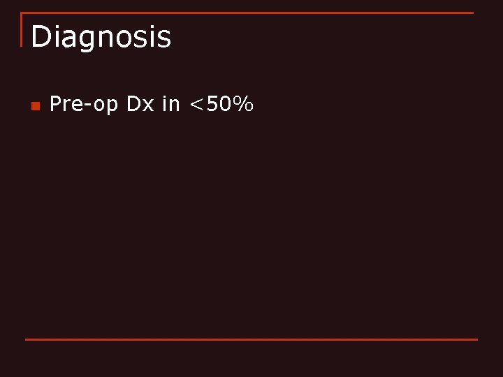 Diagnosis n Pre-op Dx in <50% 