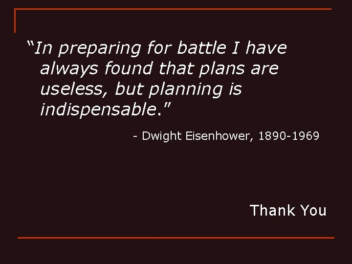 “In preparing for battle I have always found that plans are useless, but planning