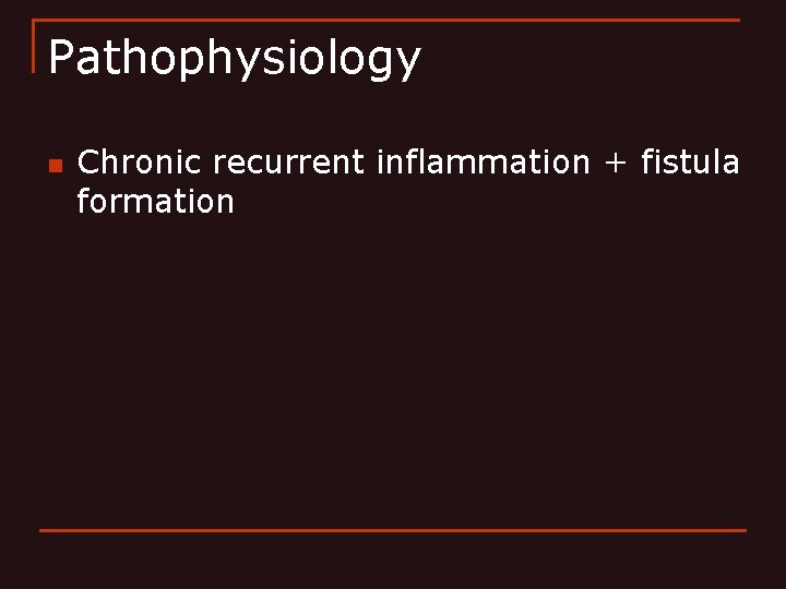 Pathophysiology n Chronic recurrent inflammation + fistula formation 